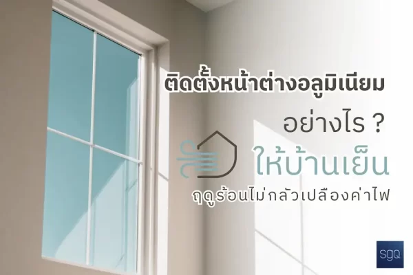 ติดตั้งหน้าต่างอลูมิเนียมอย่างไรให้บ้านเย็น ฤดูร้อนประหยัดค่าไฟ SGQ