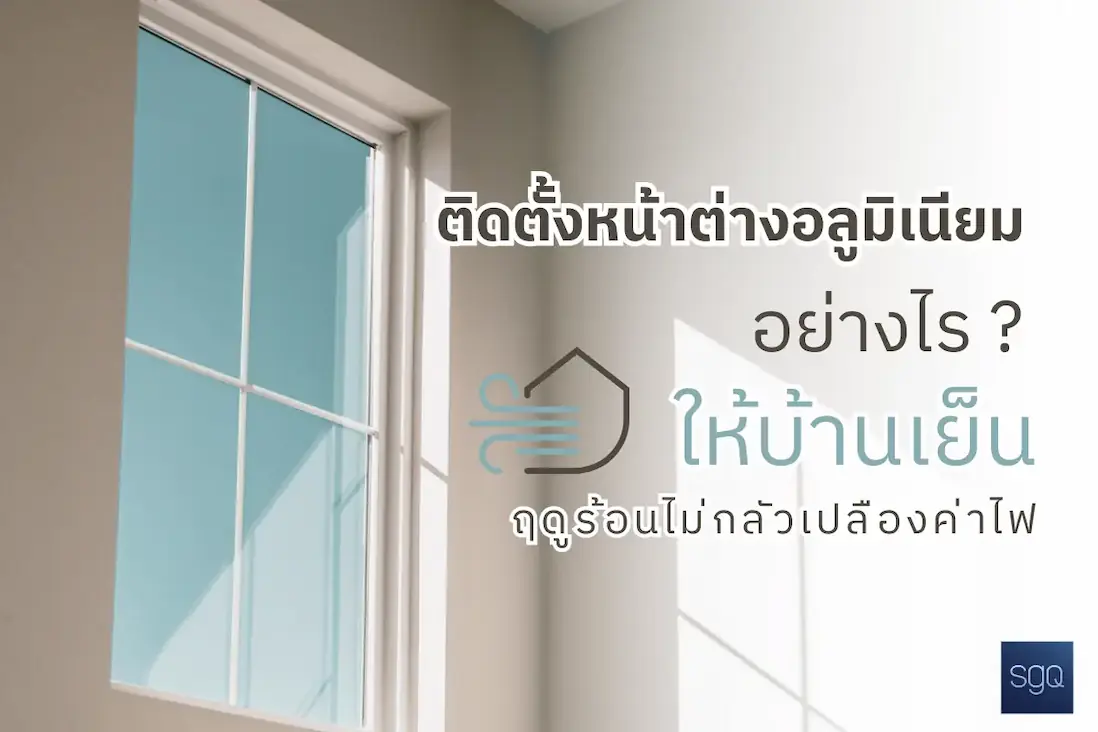 ติดตั้งหน้าต่างอลูมิเนียมอย่างไรให้บ้านเย็น ฤดูร้อนประหยัดค่าไฟ SGQ