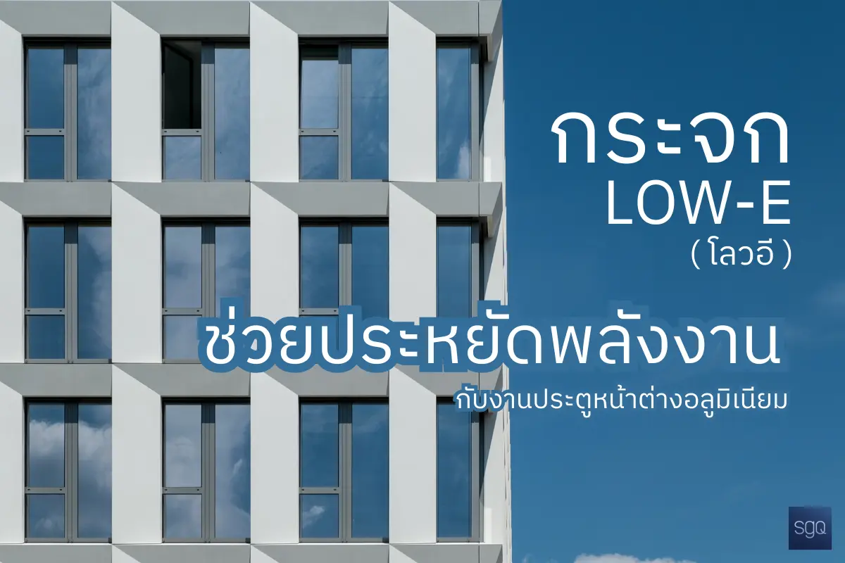 กระจก Low-E ช่วยประหยัดพลังงานกับงานประตูหน้าต่างอลูมิเนียม SGQ Khlong Sam