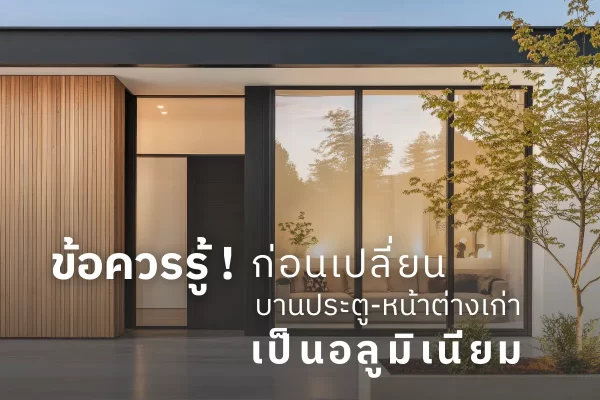 ข้อควรรู้ก่อนเปลี่ยนประตูหน้าต่างเก่าเป็นอลูมิเนียม บ้านโมเดิร์น SGQ