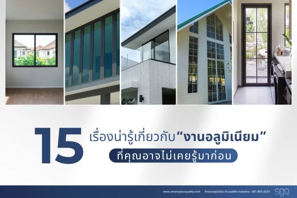 15 เรื่องน่ารู้คุณสมบัติอลูมิเนียม ประตูหน้าต่างอลูมิเนียม SGQ คลองสาม ปทุมธานี