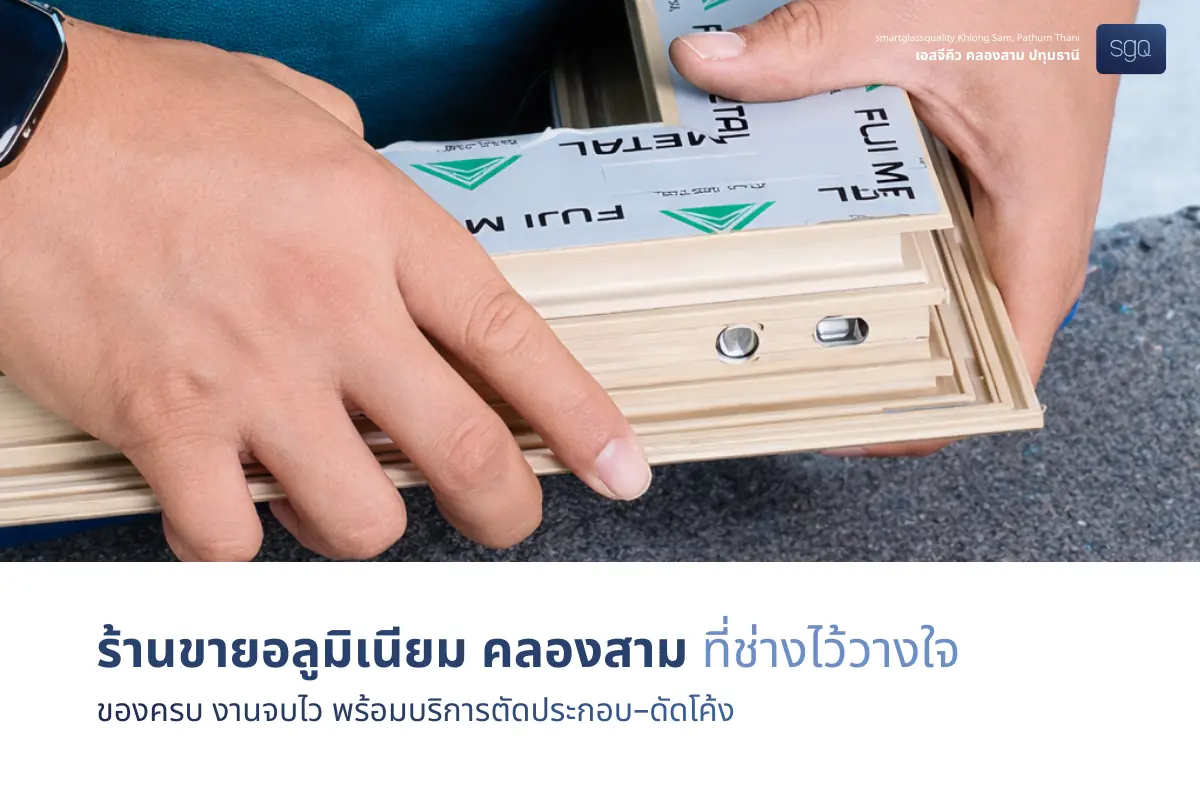 ร้านขายอลูมิเนียม คลองสาม SGQ ที่ช่างไว้วางใจ โปรไฟล์ Fuji Metal พร้อมบริการครบวงจร